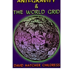 Childress,David Hatcher,Anti-gravity and the world grid