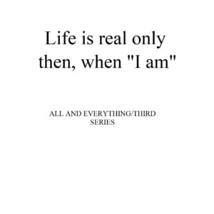 Gurdjieff,Life is only real when I Am